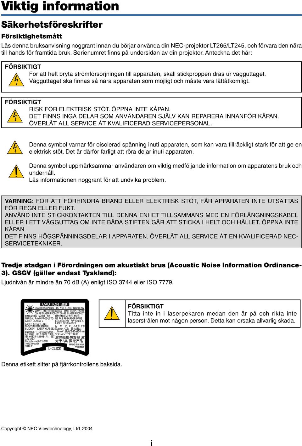 Vägguttaget ska finnas så nära apparaten som möjligt och måste vara lättåtkomligt. FÖRSIKTIGT RISK FÖR ELEKTRISK STÖT. ÖPPNA INTE KÅPAN.