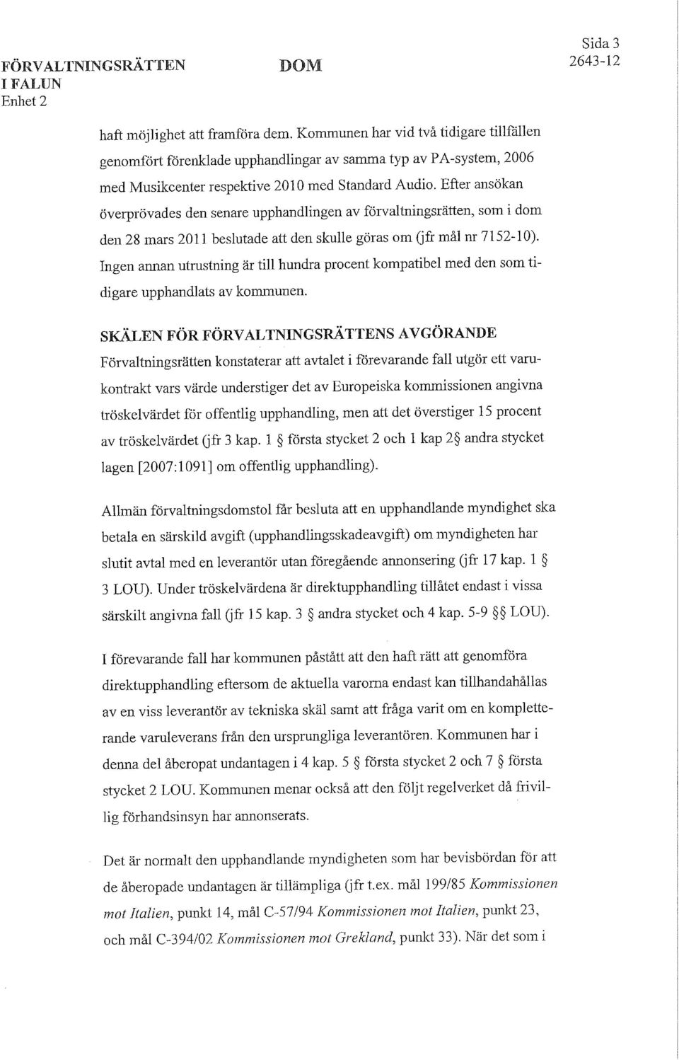 Efter ansökan överprövades den senare upphandlingen av förvaltningsrätten, som i dom den 28 mars 2011 beslutade att den skulle göras om (jfr mål nr 7152-10).