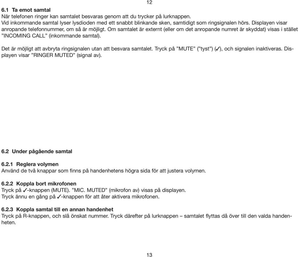 Om samtalet är externt (eller om det anropande numret är skyddat) visas i stället INCOMING CALL (inkommande samtal). Det är möjligt att avbryta ringsignalen utan att besvara samtalet.