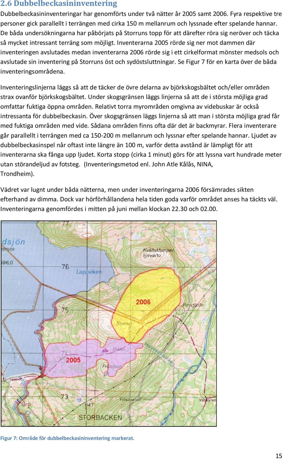 De båda undersökningarna har påbörjats på Storruns topp för att därefter röra sig neröver och täcka så mycket intressant terräng som möjligt.