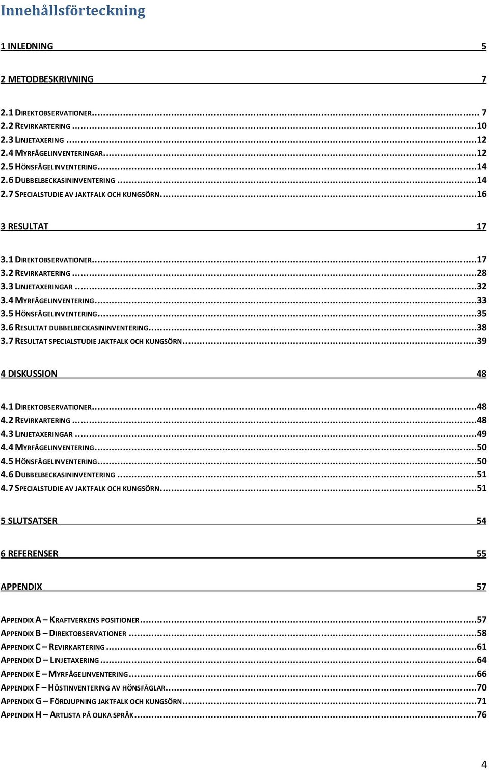 ..33 3.5 HÖNSFÅGELINVENTERING...35 3.6 RESULTAT DUBBELBECKASININVENTERING...38 3.7 RESULTAT SPECIALSTUDIE JAKTFALK OCH KUNGSÖRN...39 4 DISKUSSION 48 4.1 DIREKTOBSERVATIONER...48 4.2 REVIRKARTERING.