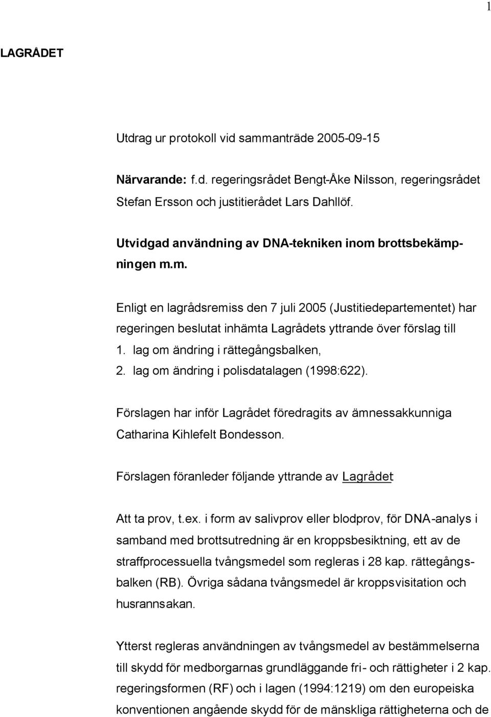 lag om ändring i rättegångsbalken, 2. lag om ändring i polisdatalagen (1998:622). Förslagen har inför Lagrådet föredragits av ämnessakkunniga Catharina Kihlefelt Bondesson.