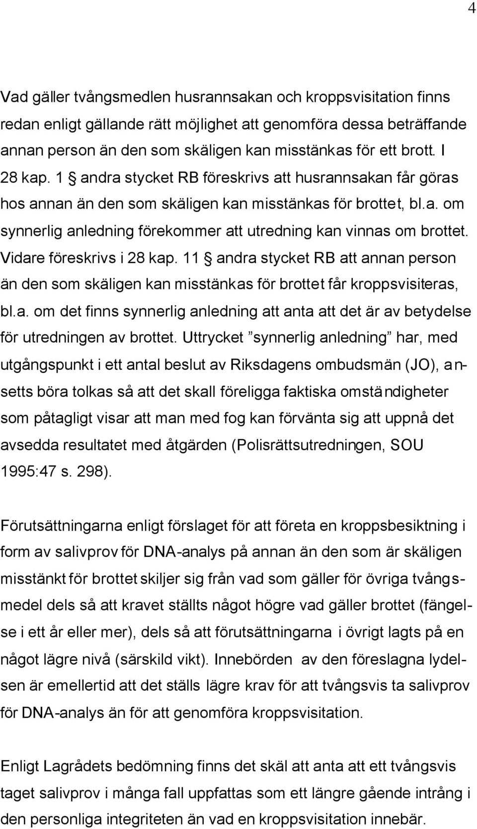 Vidare föreskrivs i 28 kap. 11 andra stycket RB att annan person än den som skäligen kan misstänkas för brottet får kroppsvisiteras, bl.a. om det finns synnerlig anledning att anta att det är av betydelse för utredningen av brottet.