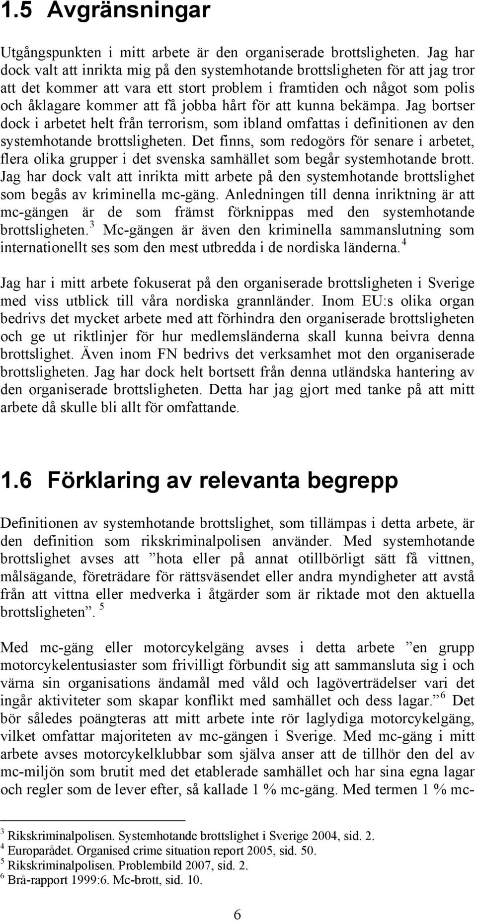 för att kunna bekämpa. Jag bortser dock i arbetet helt från terrorism, som ibland omfattas i definitionen av den systemhotande brottsligheten.