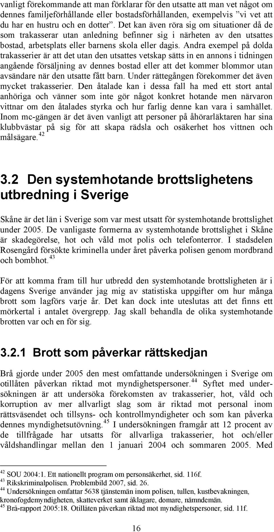 Andra exempel på dolda trakasserier är att det utan den utsattes vetskap sätts in en annons i tidningen angående försäljning av dennes bostad eller att det kommer blommor utan avsändare när den