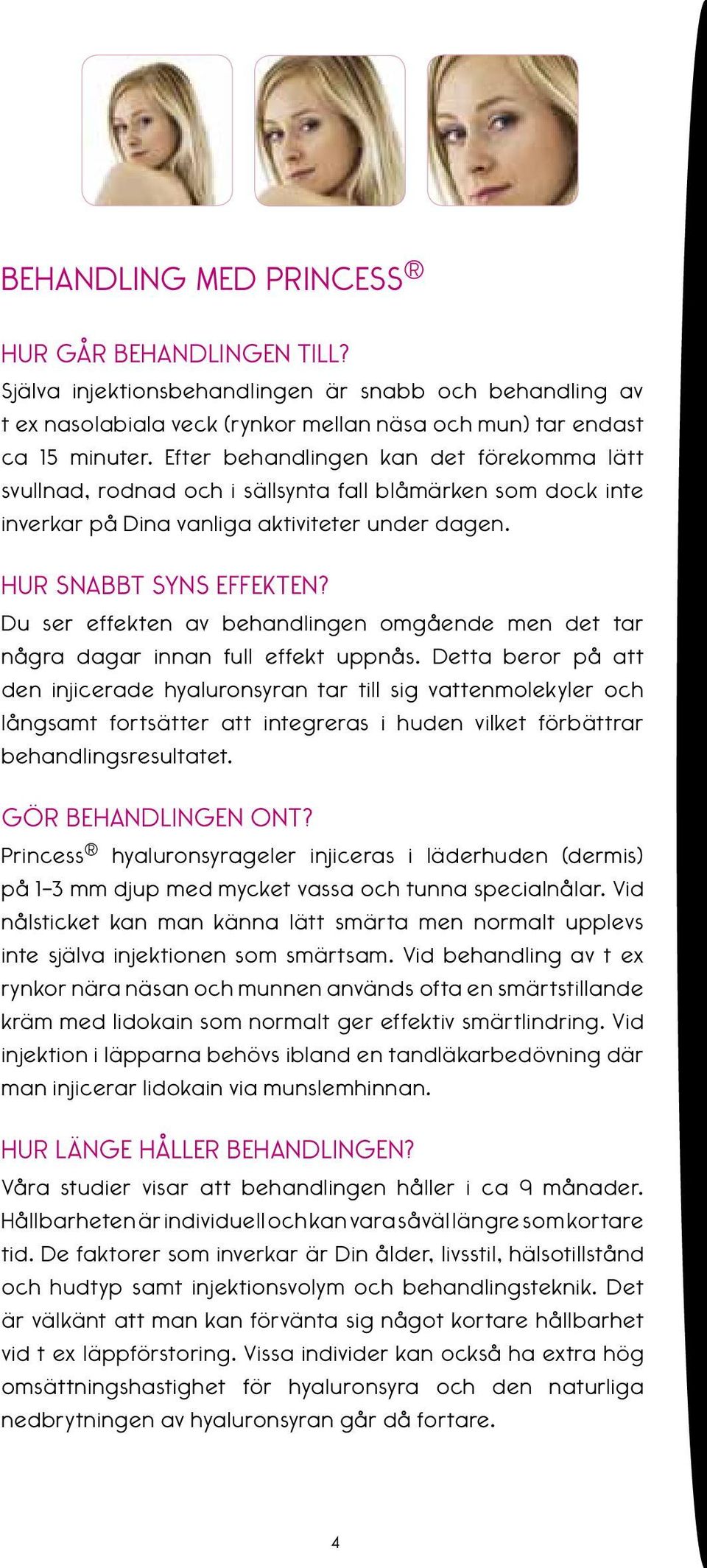 Du ser effekten av behandlingen omgående men det tar några dagar innan full effekt uppnås.