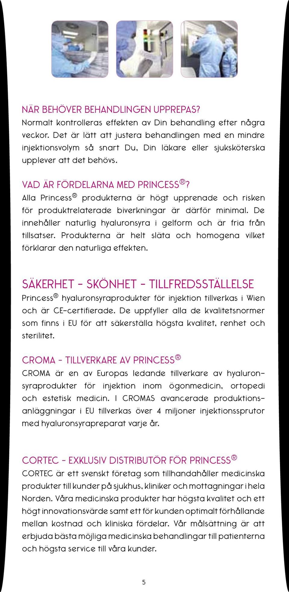 Alla Princess produkterna är högt upprenade och risken för produktrelaterade biverkningar är därför minimal. De innehåller naturlig hyaluronsyra i gelform och är fria från tillsatser.