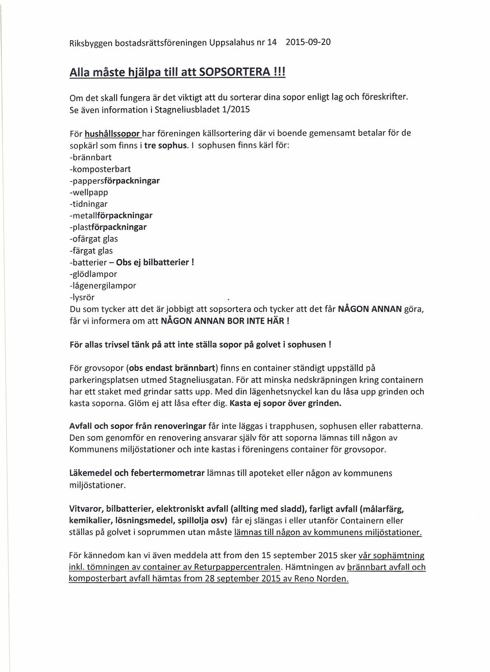 För hushållssopor har föreningen källsortering där vi boende gemensamt betalar för de sopkärl som finns i tre sophus.