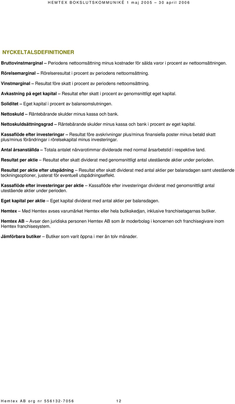 Avkastning på eget kapital Resultat efter skatt i procent av genomsnittligt eget kapital. Soliditet Eget kapital i procent av balansomslutningen. Nettoskuld Räntebärande skulder minus kassa och bank.