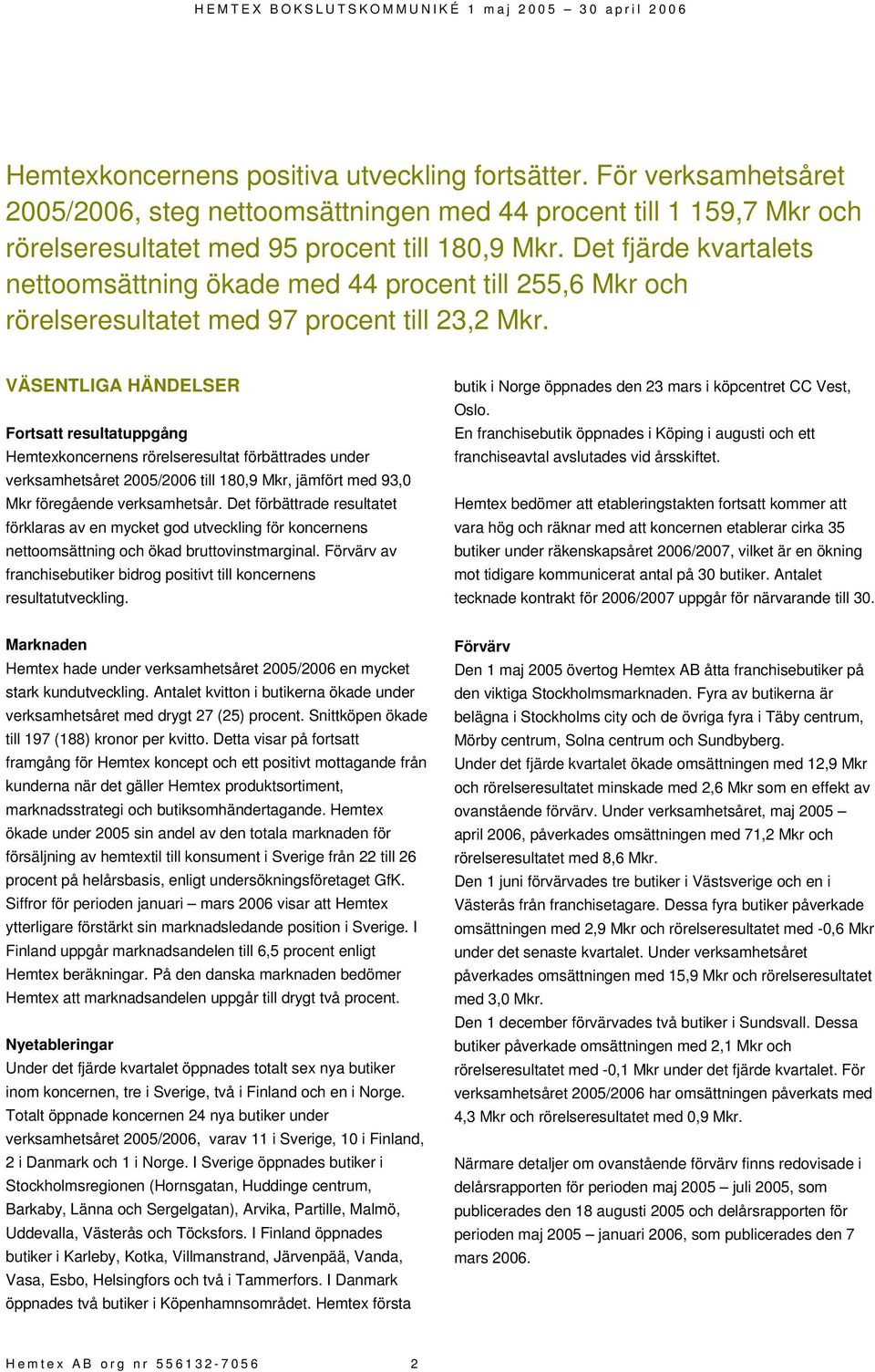 VÄSENTLIGA HÄNDELSER Fortsatt resultatuppgång Hemtexkoncernens rörelseresultat förbättrades under verksamhetsåret 2005/2006 till 180,9 Mkr, jämfört med 93,0 Mkr föregående verksamhetsår.