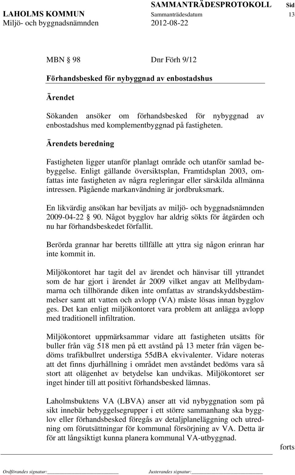 Enligt gällande översiktsplan, Framtidsplan 2003, omfattas inte fastigheten av några regleringar eller särskilda allmänna intressen. Pågående markanvändning är jordbruksmark.