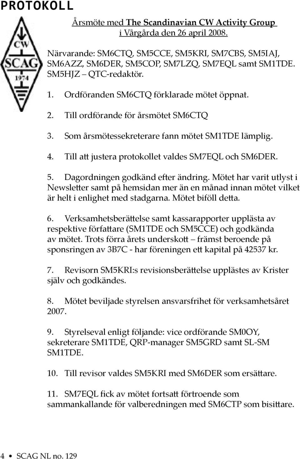 Till a justera protokollet valdes SM7EQL och SM6DER. 5. Dagordningen godkänd e er ändring.