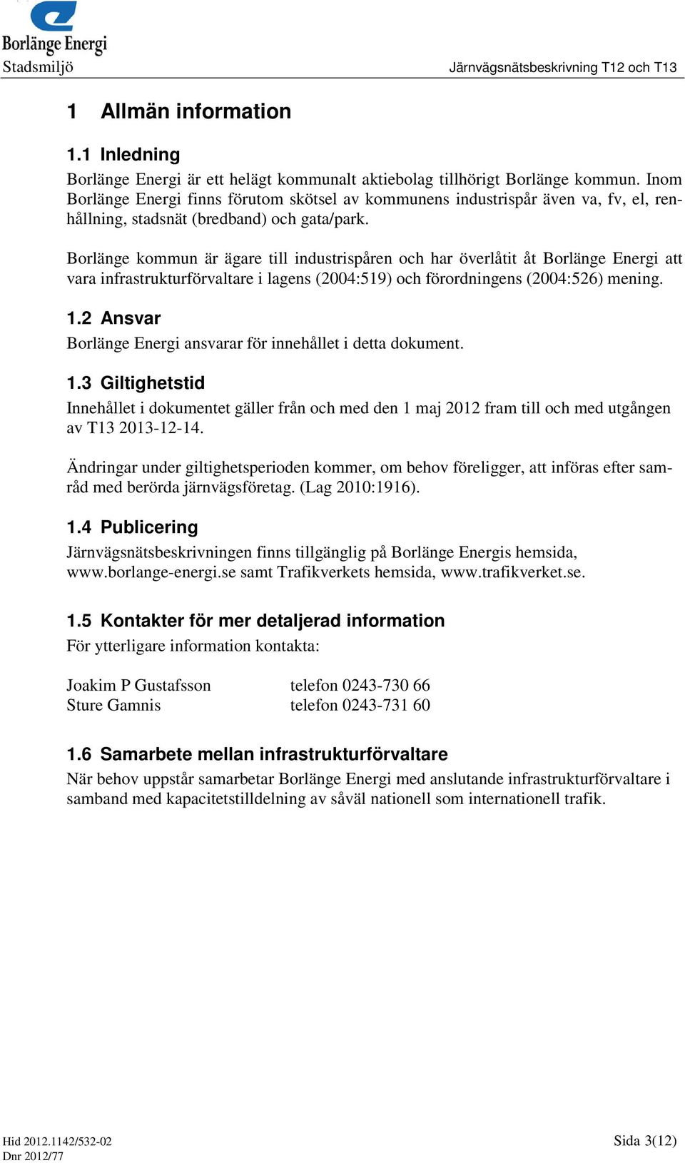 Borlänge kommun är ägare till industrispåren och har överlåtit åt Borlänge Energi att vara infrastrukturförvaltare i lagens (2004:519) och förordningens (2004:526) mening. 1.