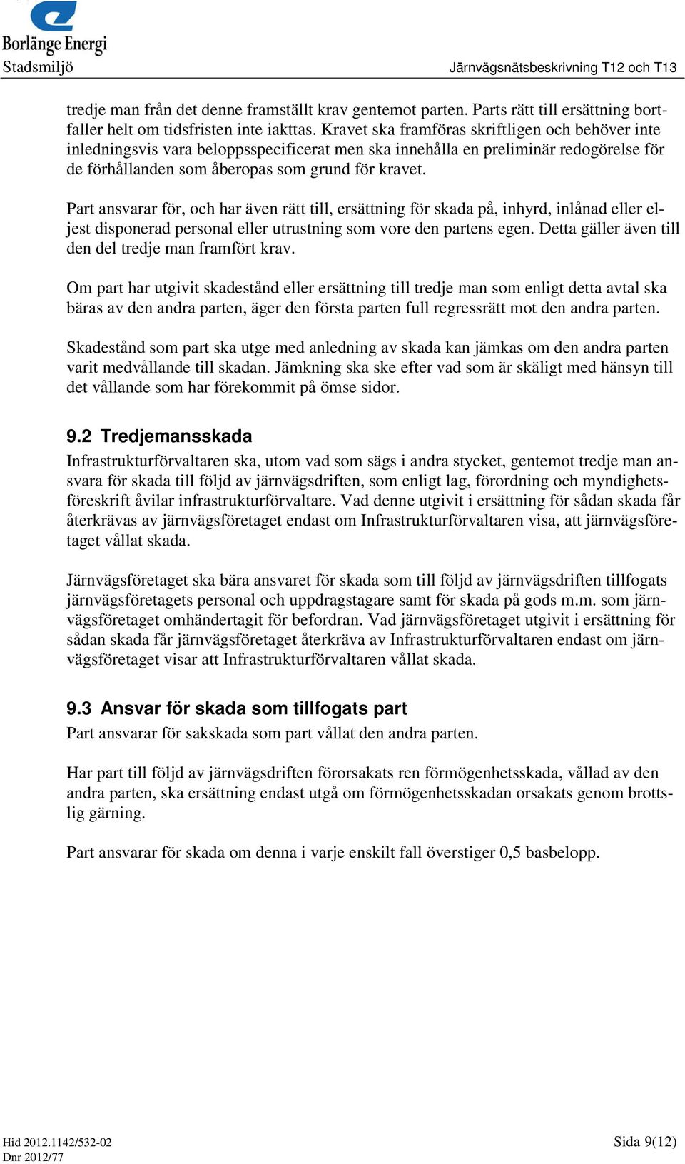 Part ansvarar för, och har även rätt till, ersättning för skada på, inhyrd, inlånad eller eljest disponerad personal eller utrustning som vore den partens egen.