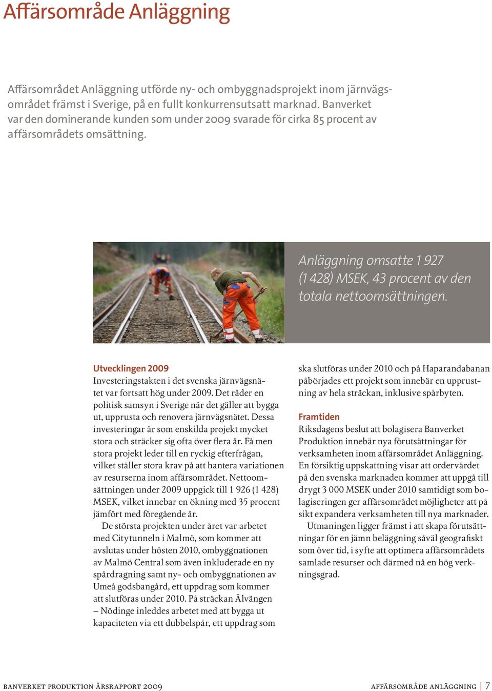 Utvecklingen 2009 Investeringstakten i det svenska järnvägsnätet var fortsatt hög under 2009. Det råder en politisk samsyn i Sverige när det gäller att bygga ut, upprusta och renovera järnvägsnätet.