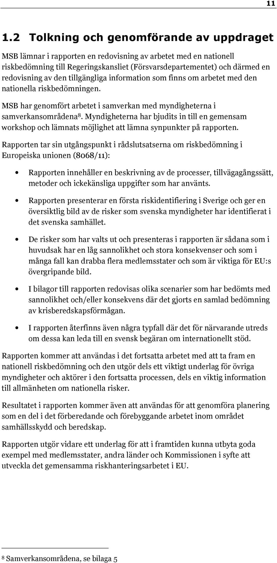 Myndigheterna har bjudits in till en gemensam workshop och lämnats möjlighet att lämna synpunkter på rapporten.