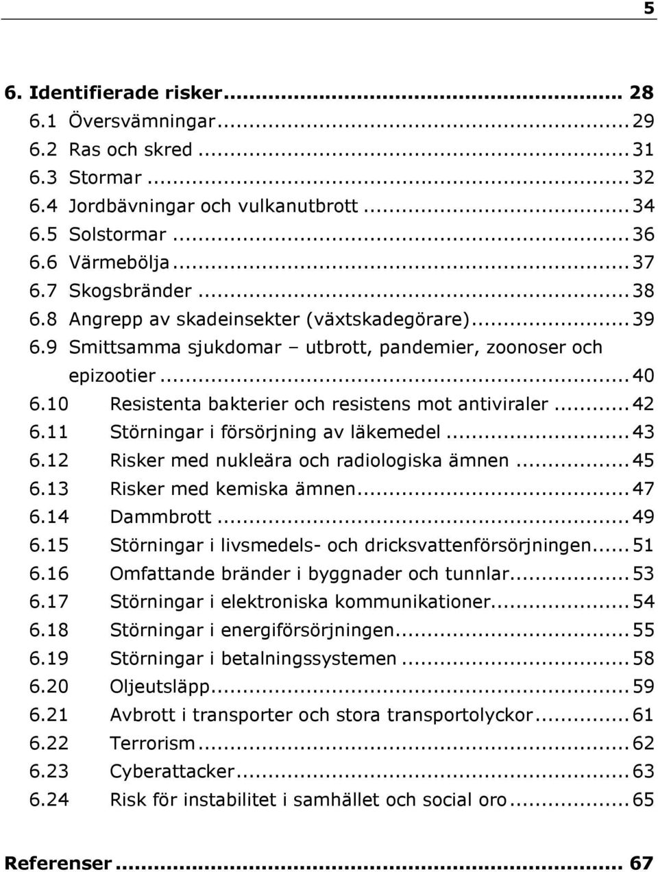 11 Störningar i försörjning av läkemedel...43 6.12 Risker med nukleära och radiologiska ämnen...45 6.13 Risker med kemiska ämnen...47 6.14 Dammbrott...49 6.