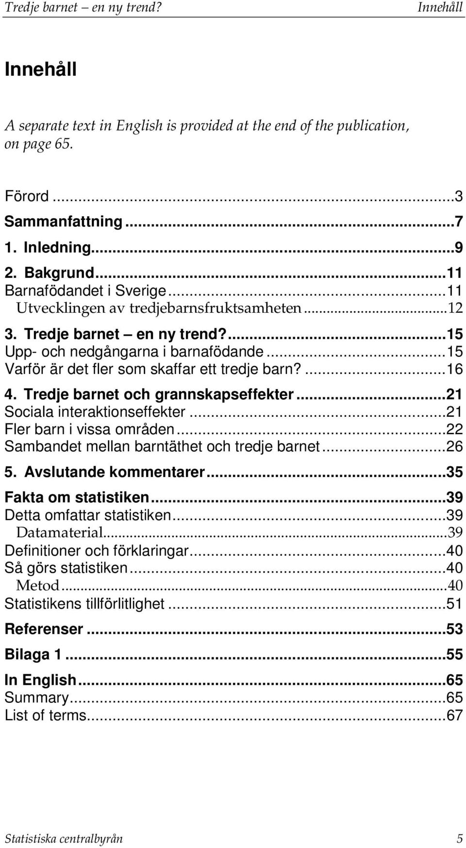 .. 15 Varför är det fler som skaffar ett tredje barn?... 16 4. Tredje barnet och grannskapseffekter... 21 Sociala interaktionseffekter... 21 Fler barn i vissa områden.