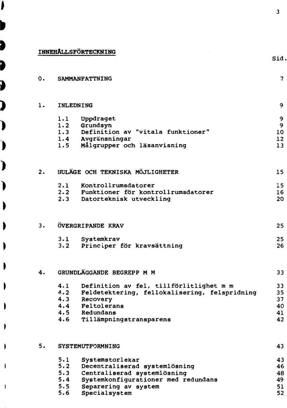 1 Systemkrav 25 ) 3.2 Prncper för kravsättnng 26 4. GRUNDLÄGGANDE BEGREPP MM 33 ) 4.1 Defnton av fel, tllförltlghet mm 33 4.2 Feldetekterng, fellokalserng, felsprdnng 35 4.3 Recovery 37 } 4.