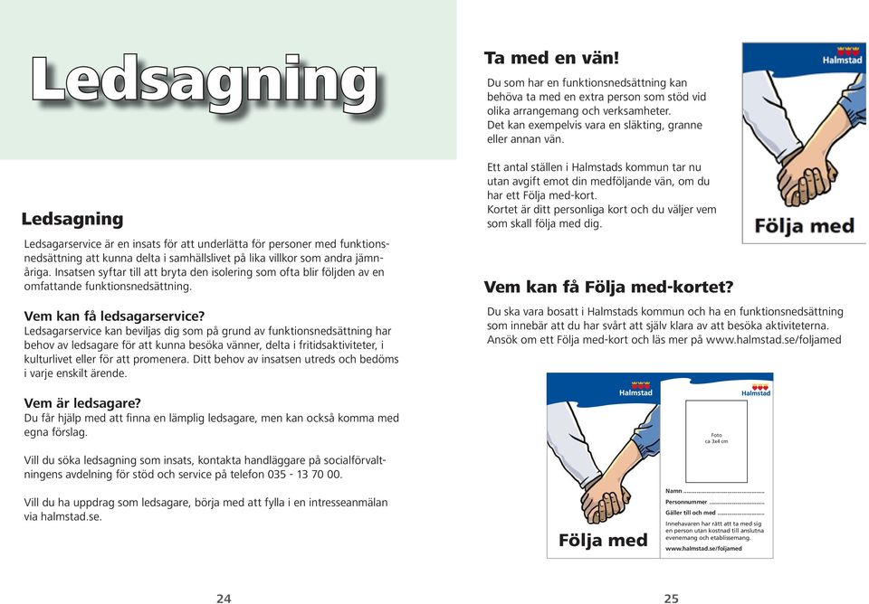 Ledsagarservice kan beviljas dig som på grund av funktionsnedsättning har behov av ledsagare för att kunna besöka vänner, delta i fritidsaktiviteter, i kulturlivet eller för att promenera.