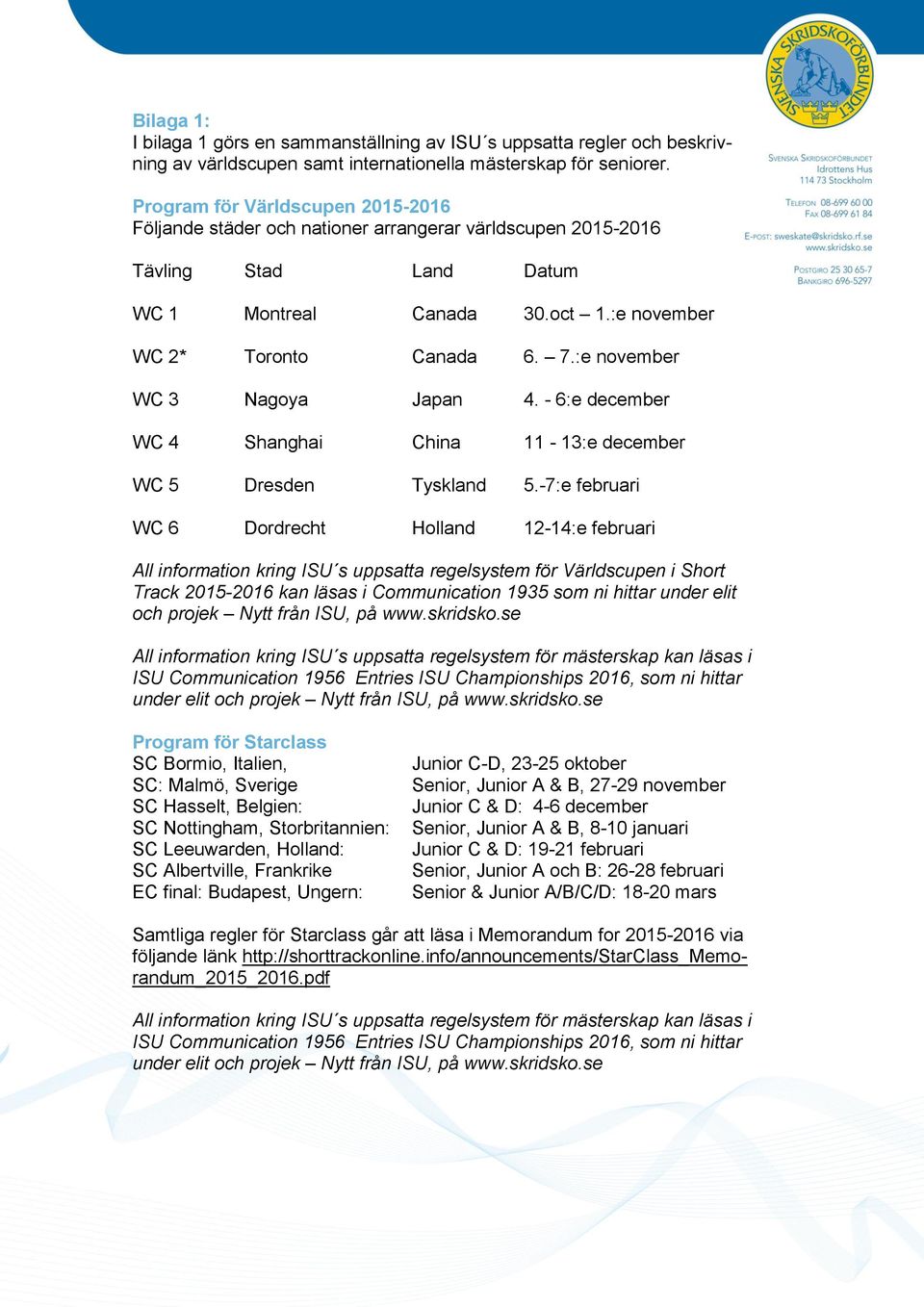 :e november WC 3 Nagoya Japan 4. - 6:e december WC 4 Shanghai China 11-13:e december WC 5 Dresden Tyskland 5.