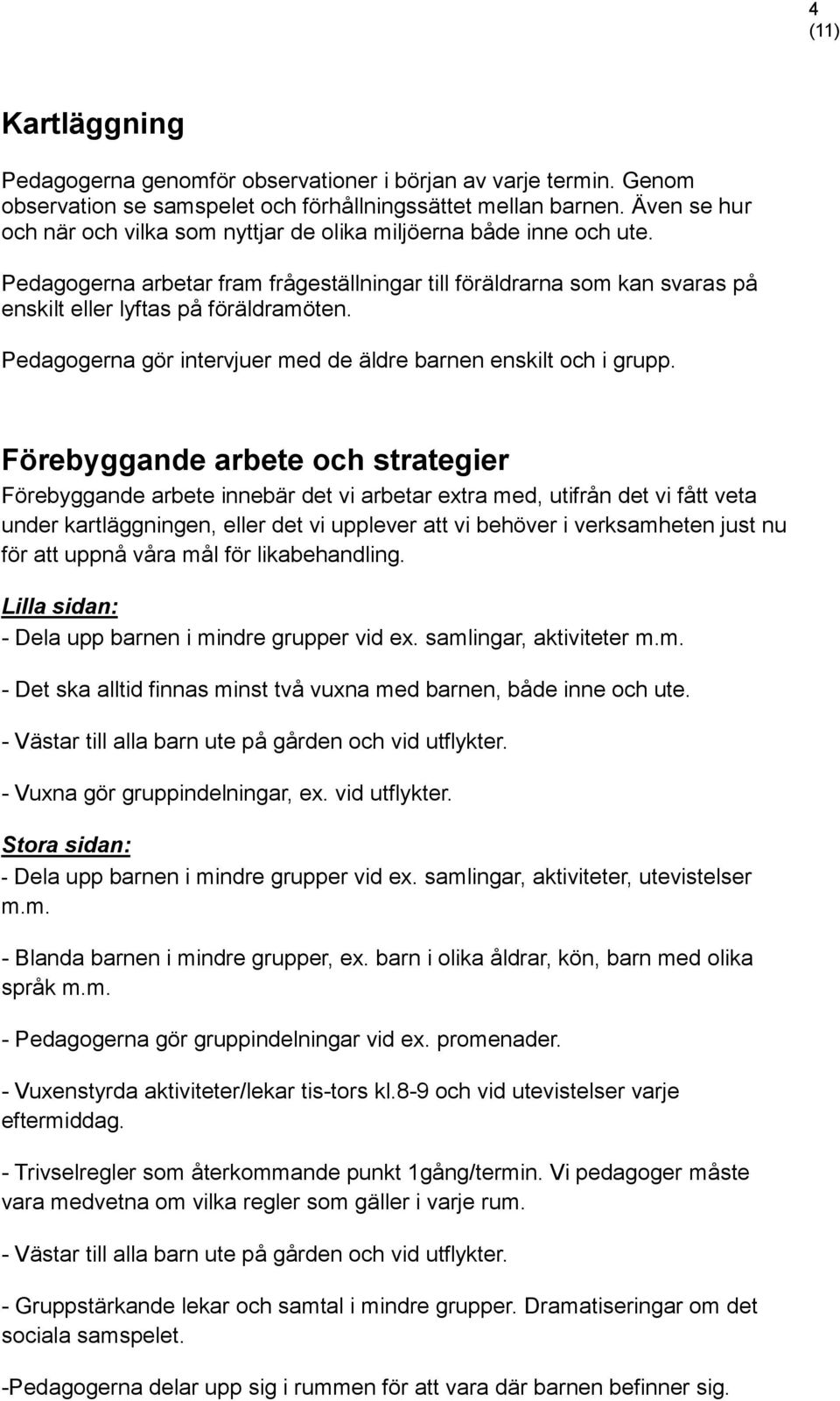 Pedagogerna gör intervjuer med de äldre barnen enskilt och i grupp.