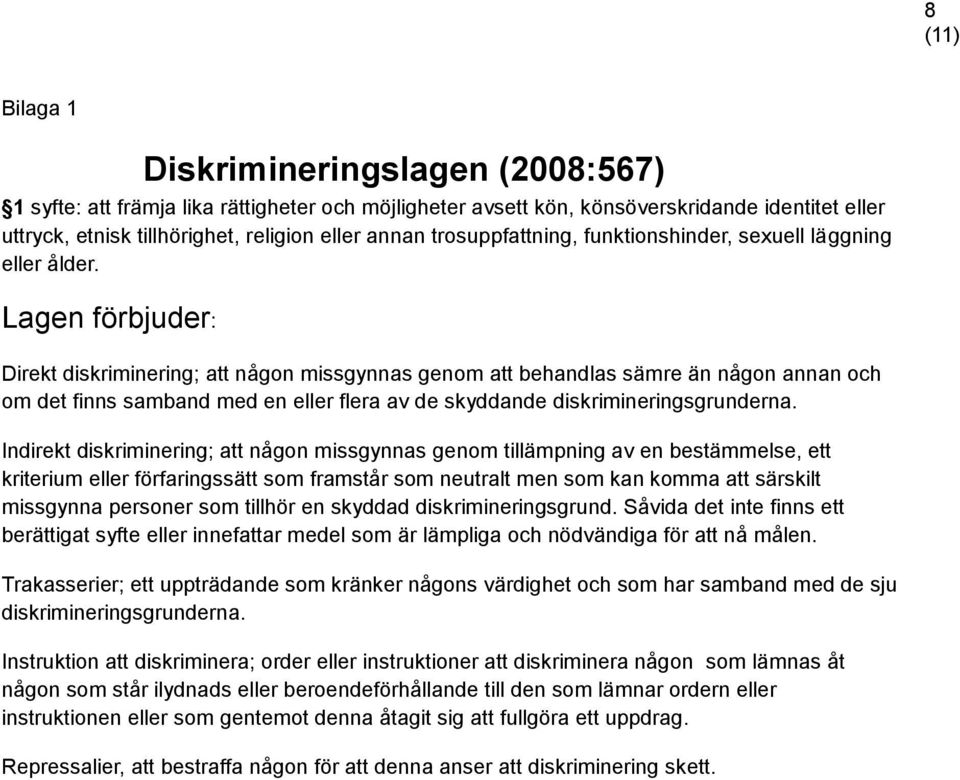 Lagen förbjuder: Direkt diskriminering; att någon missgynnas genom att behandlas sämre än någon annan och om det finns samband med en eller flera av de skyddande diskrimineringsgrunderna.