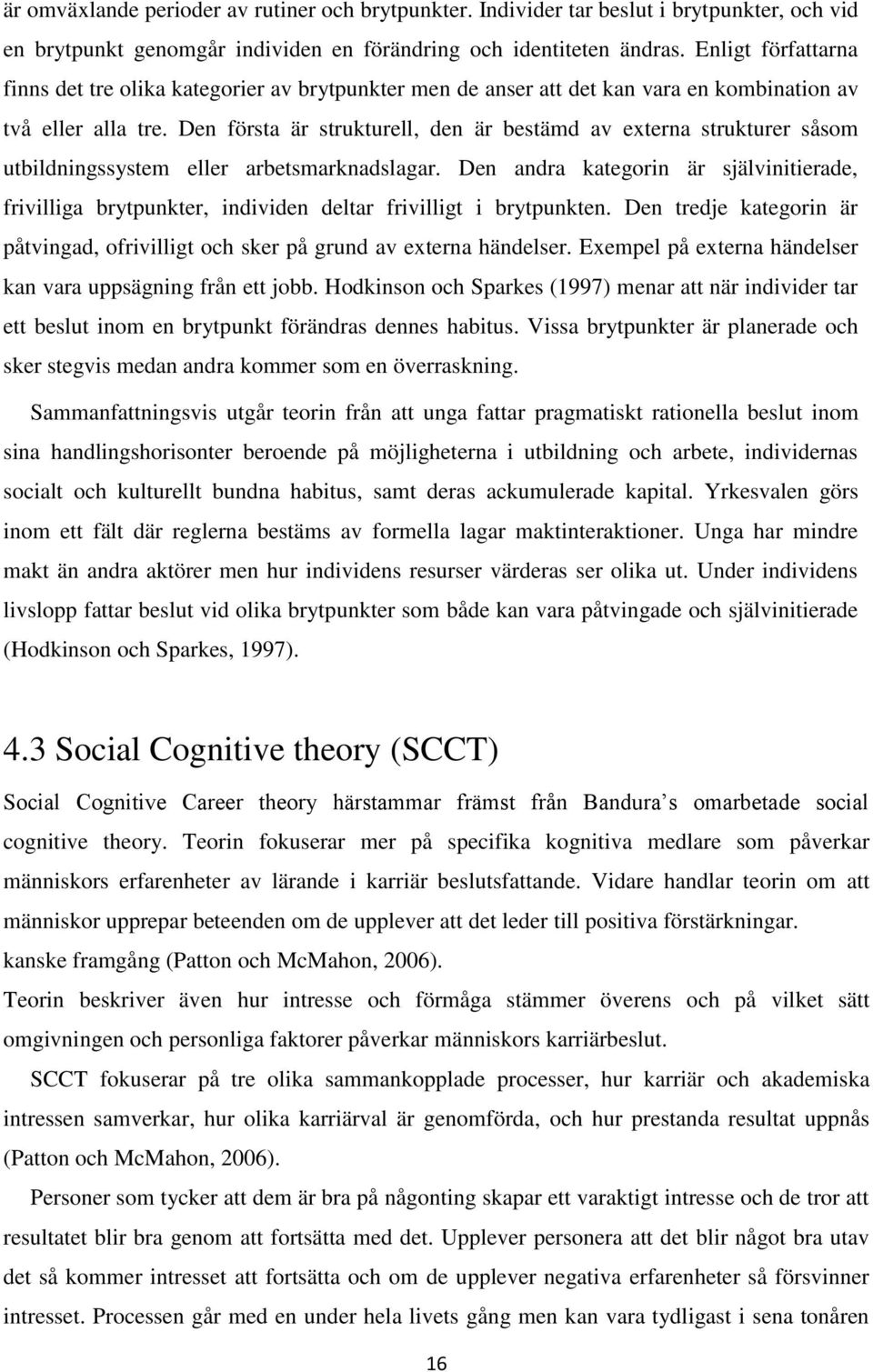 Den första är strukturell, den är bestämd av externa strukturer såsom utbildningssystem eller arbetsmarknadslagar.