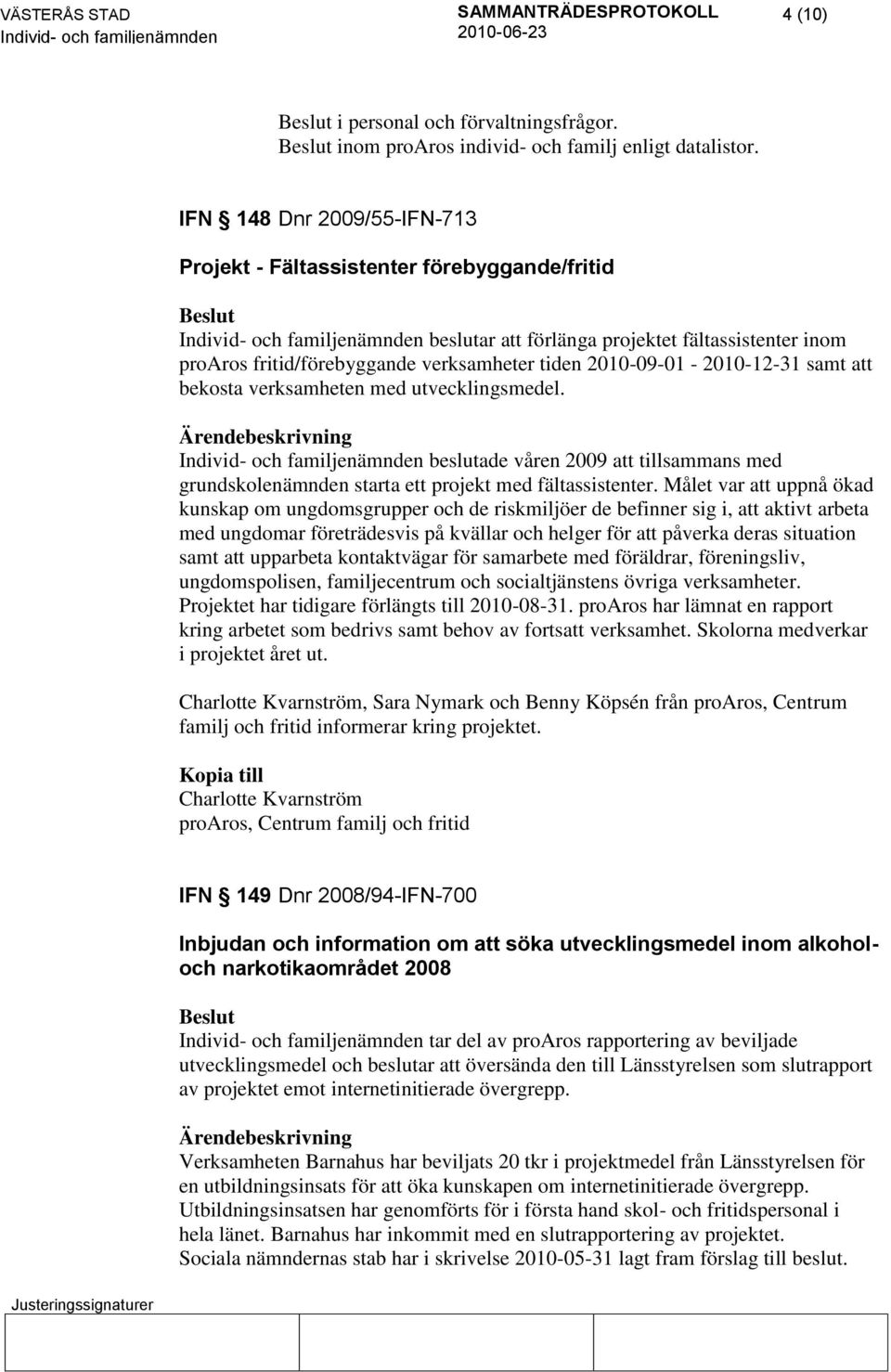 samt att bekosta verksamheten med utvecklingsmedel. beslutade våren 2009 att tillsammans med grundskolenämnden starta ett projekt med fältassistenter.