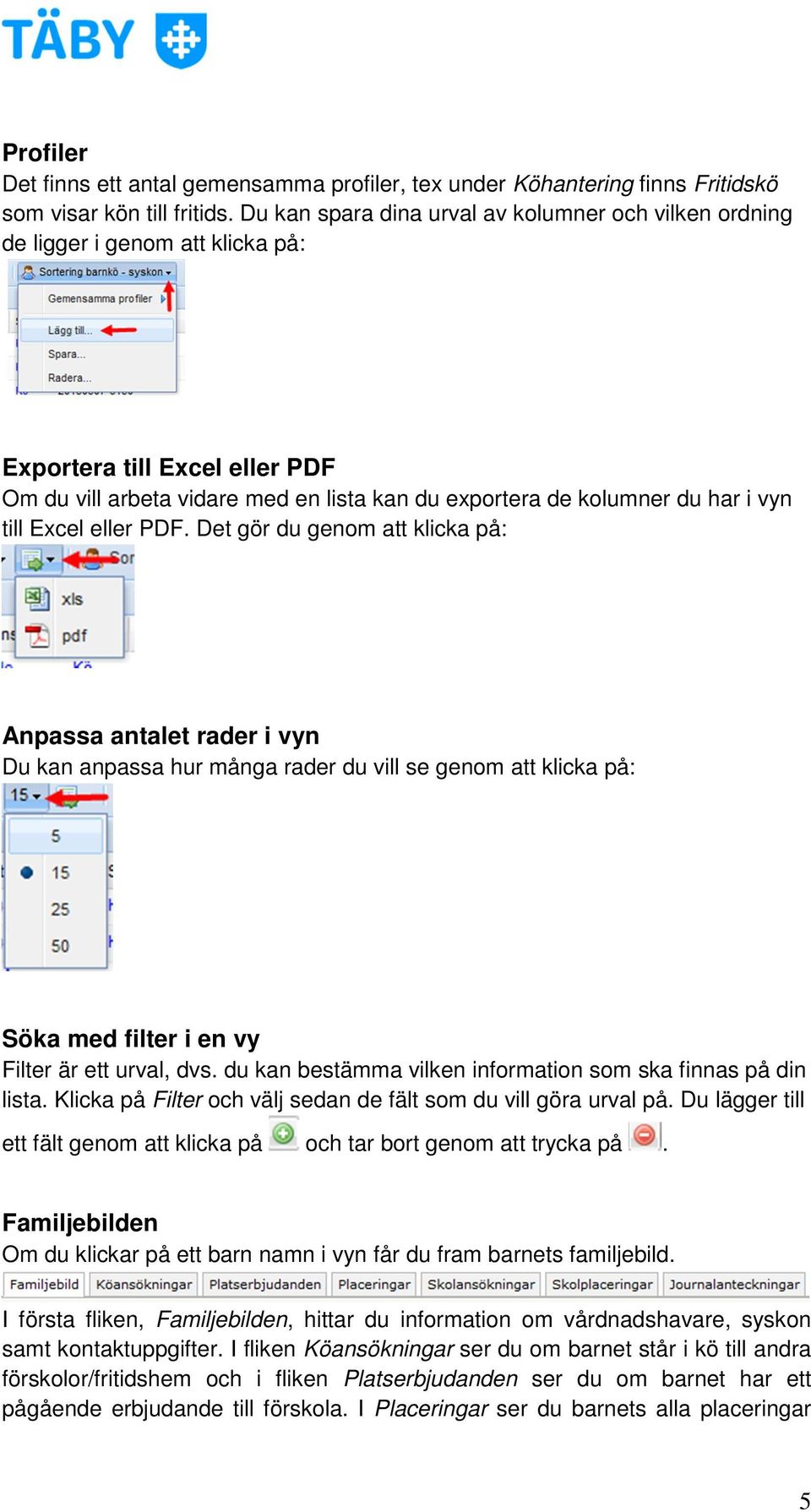 till Excel eller PDF. Det gör du genom att klicka på: Anpassa antalet rader i vyn Du kan anpassa hur många rader du vill se genom att klicka på: Söka med filter i en vy Filter är ett urval, dvs.