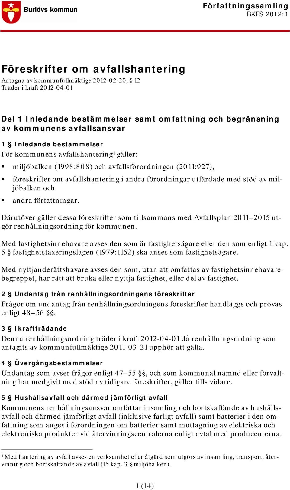 förordningar utfärdade med stöd av miljöbalken och andra författningar. Därutöver gäller dessa föreskrifter som tillsammans med Avfallsplan 2011 2015 utgör renhållningsordning för kommunen.