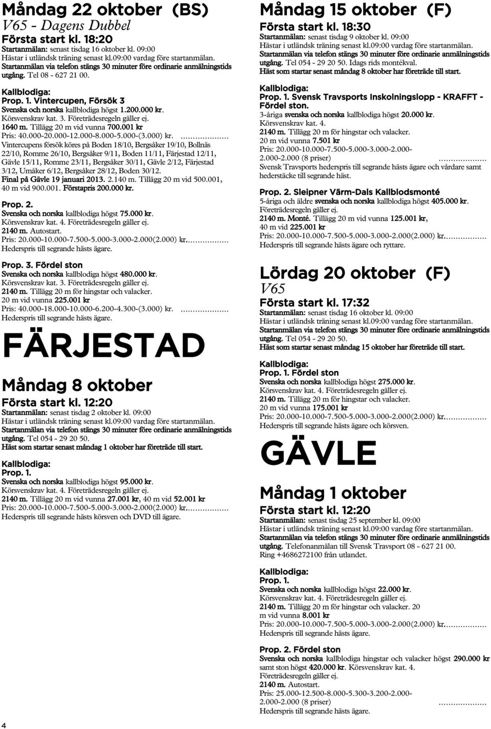 ... Vintercupens försök köres på Boden 18/10, Bergsåker 19/10, Bollnäs 22/10, Romme 26/10, Bergsåker 9/11, Boden 11/11, Färjestad 12/11, Gävle 15/11, Romme 23/11, Bergsåker 30/11, Gävle 2/12,