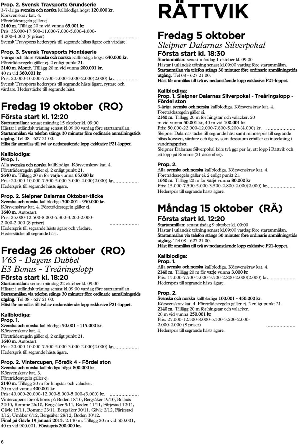 001 kr Svensk Travsports hederspris till segrande hästs ägare, ryttare och vårdare. Hederstäcke till segrande häst. Fredag 19 oktober (RO) Startanmälan: senast måndag 15 oktober kl.