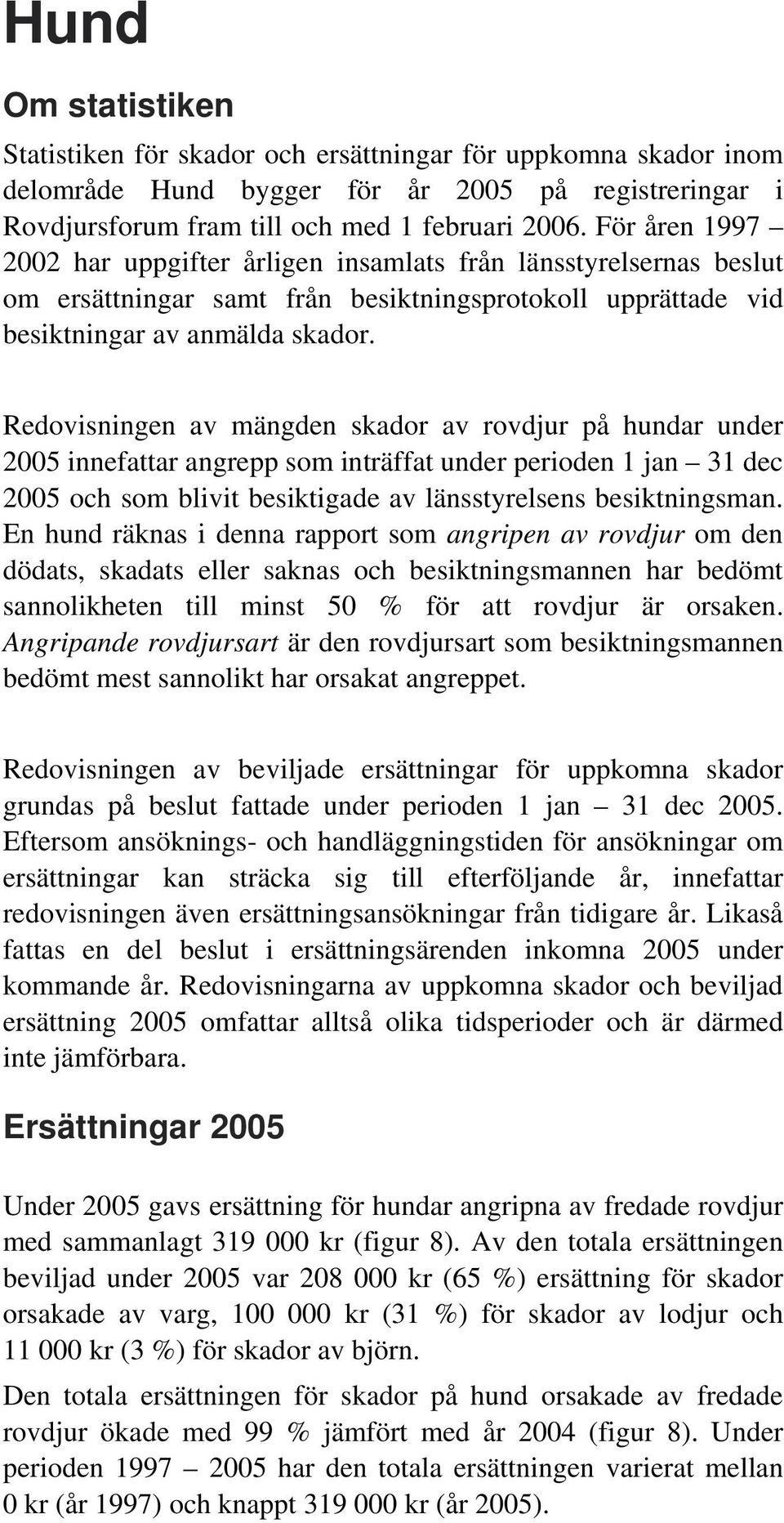 Redovisningen av mängden skador av rovdjur på hundar under 2005 innefattar angrepp som inträffat under perioden 1 jan 31 dec 2005 och som blivit besiktigade av länsstyrelsens besiktningsman.