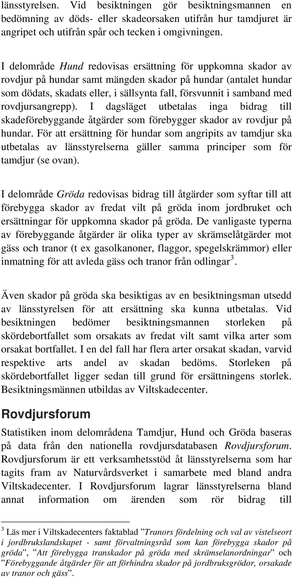 rovdjursangrepp). I dagsläget utbetalas inga bidrag till skadeförebyggande åtgärder som förebygger skador av rovdjur på hundar.