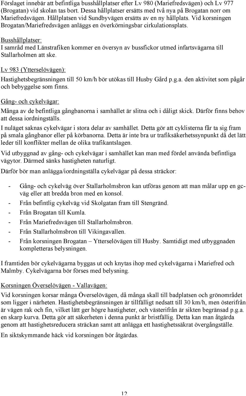 Busshållplatser: I samråd med Länstrafiken kommer en översyn av bussfickor utmed infartsvägarna till Stallarholmen att ske.