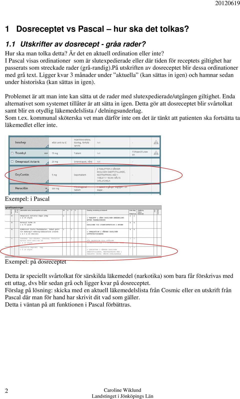 på utskriften av dosreceptet blir dessa ordinationer med grå text. Ligger kvar 3 månader under aktuella (kan sättas in igen) och hamnar sedan under historiska (kan sättas in igen).