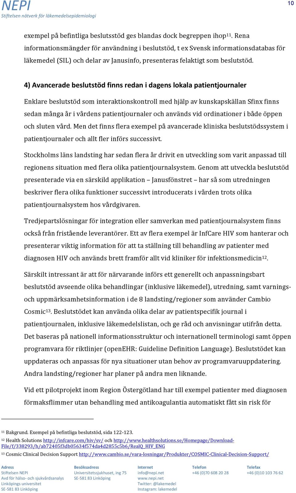 4) Avancerade beslutstöd finns redan i dagens lokala patientjournaler Enklare beslutstöd som interaktionskontroll med hjälp av kunskapskällan Sfinx finns sedan många år i vårdens patientjournaler och