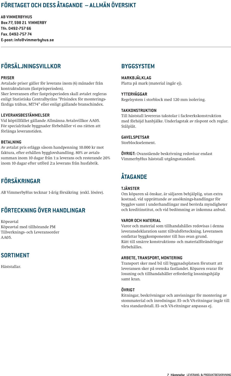 Sker leveransen efter fastprisperioden skall avtalet regleras enligt Statistiska Centralbyråns Prisindex för monteringsfärdiga trähus, MT74 eller enligt gällande branschindex.