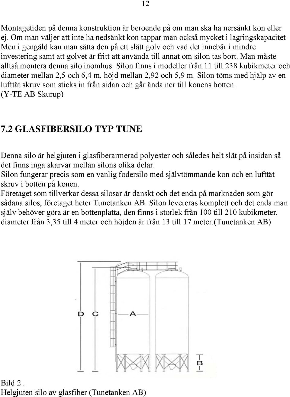 att använda till annat om silon tas bort. Man måste alltså montera denna silo inomhus. Silon finns i modeller från 11 till 238 kubikmeter och diameter mellan 2,5 och 6,4 m, höjd mellan 2,92 och 5,9 m.