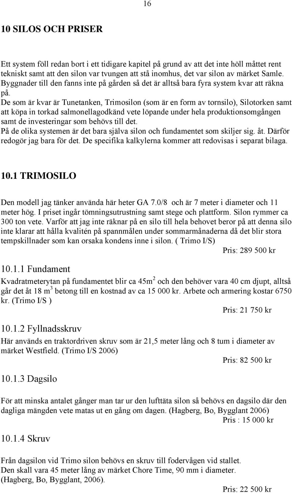 De som är kvar är Tunetanken, Trimosilon (som är en form av tornsilo), Silotorken samt att köpa in torkad salmonellagodkänd vete löpande under hela produktionsomgången samt de investeringar som