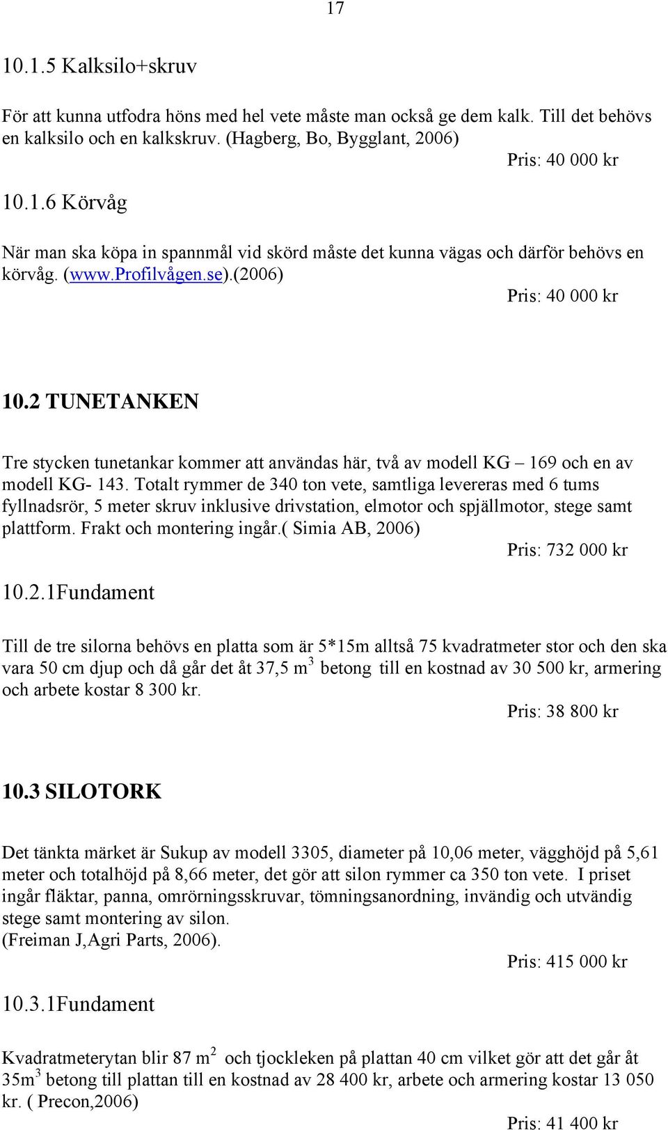 Totalt rymmer de 340 ton vete, samtliga levereras med 6 tums fyllnadsrör, 5 meter skruv inklusive drivstation, elmotor och spjällmotor, stege samt plattform. Frakt och montering ingår.