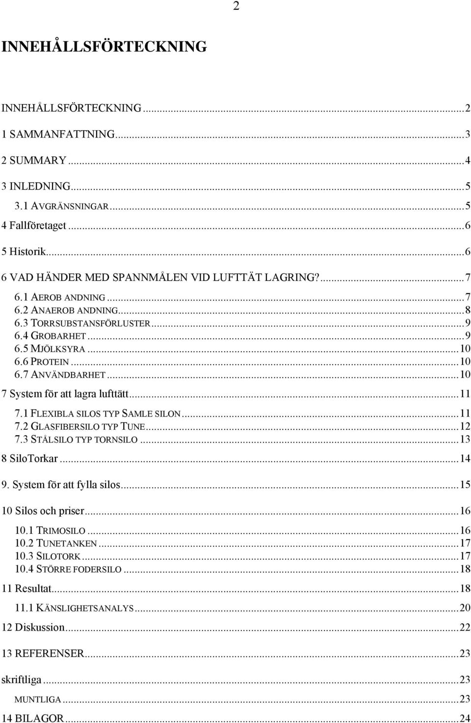 ..10 7 System för att lagra lufttätt...11 7.1 FLEXIBLA SILOS TYP SAMLE SILON...11 7.2 GLASFIBERSILO TYP TUNE...12 7.3 STÅLSILO TYP TORNSILO...13 8 SiloTorkar...14 9. System för att fylla silos.