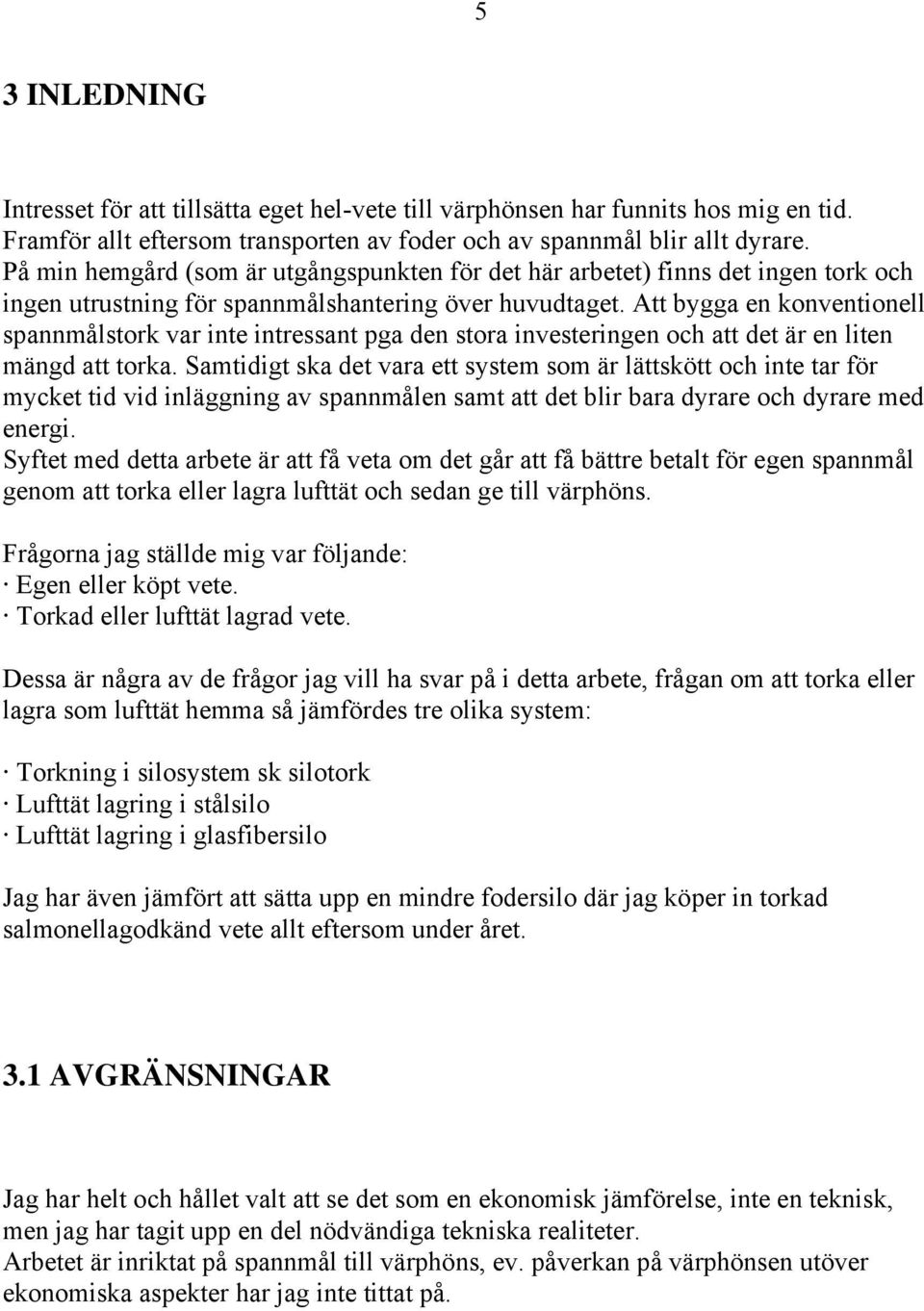 Att bygga en konventionell spannmålstork var inte intressant pga den stora investeringen och att det är en liten mängd att torka.