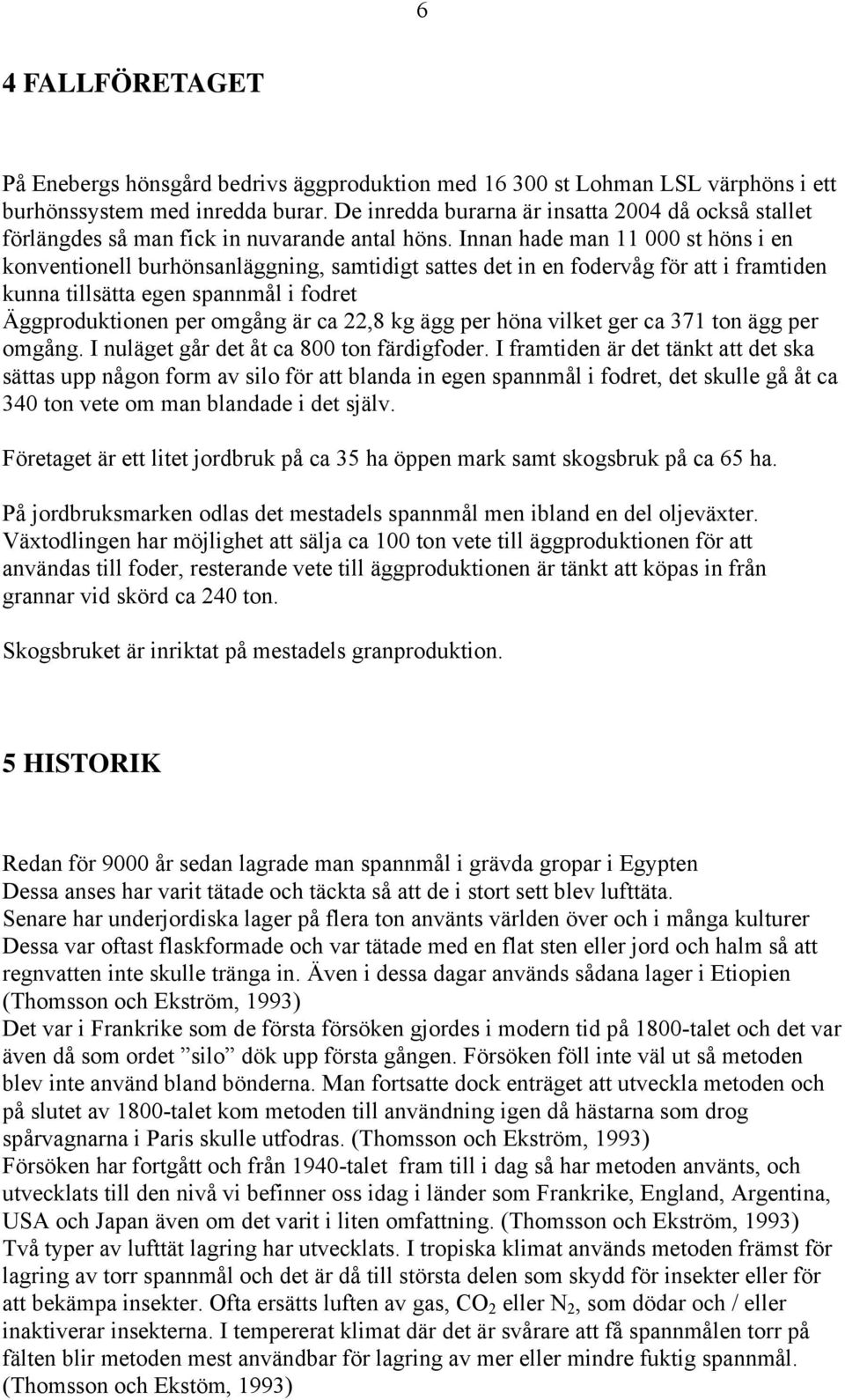 Innan hade man 11 000 st höns i en konventionell burhönsanläggning, samtidigt sattes det in en fodervåg för att i framtiden kunna tillsätta egen spannmål i fodret Äggproduktionen per omgång är ca
