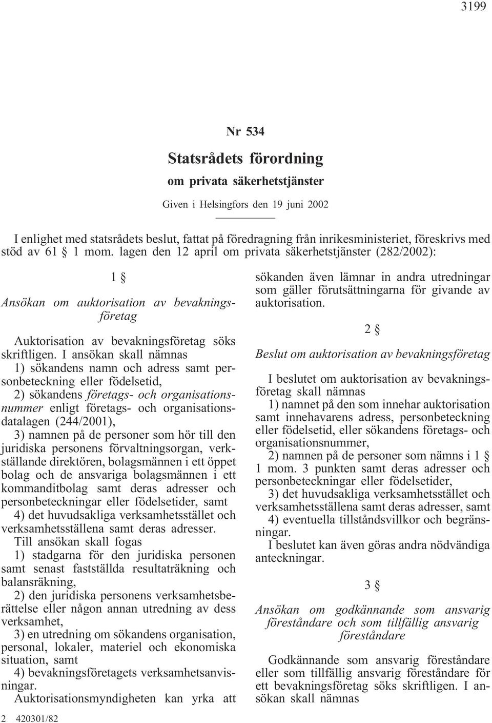 I ansökan skall nämnas 1) sökandens namn och adress samt personbeteckning eller födelsetid, 2) sökandens företags- och organisationsnummer enligt företags- och organisationsdatalagen (244/2001), 3)