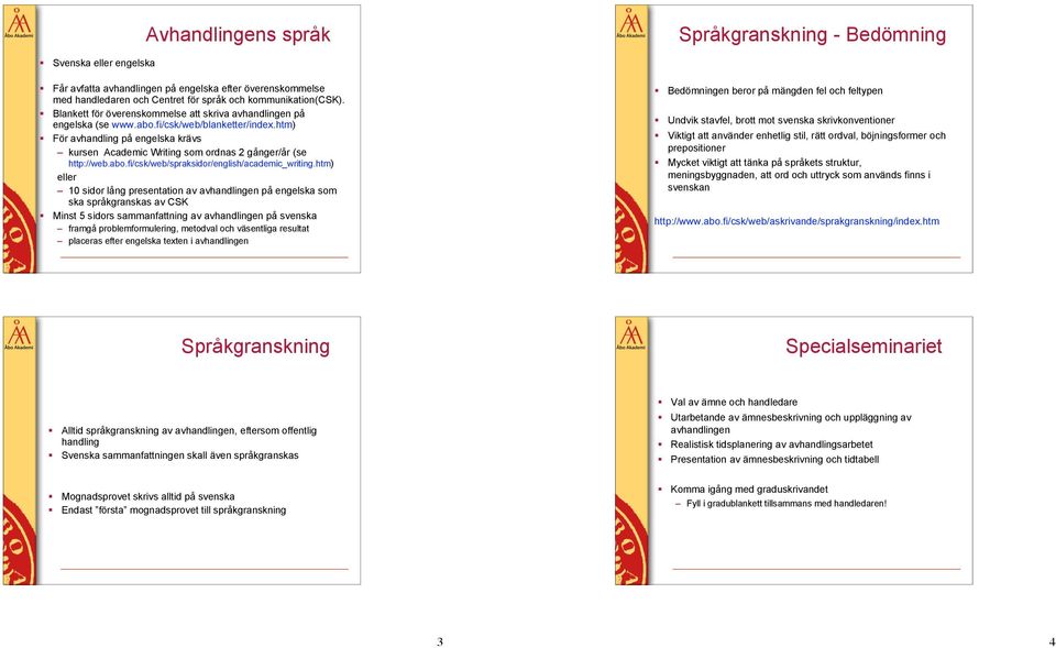 För avhandling på engelska krävs kursen Academic Writing som ordnas 2 gånger/år (se http://web.abo.fi/csk/web/spraksidor/english/academic_writing.