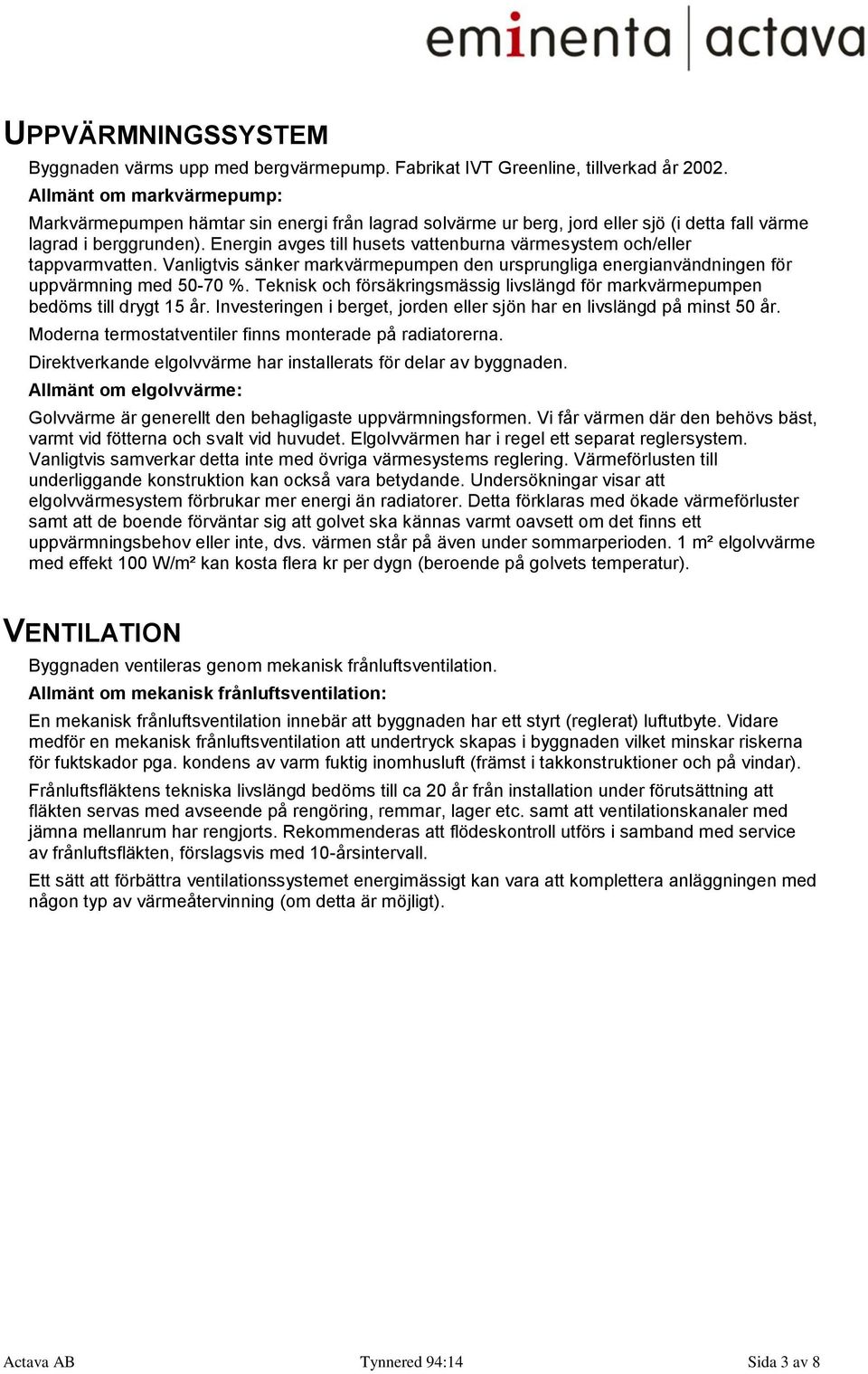 Energin avges till husets vattenburna värmesystem och/eller tappvarmvatten. Vanligtvis sänker markvärmepumpen den ursprungliga energianvändningen för uppvärmning med 50-70 %.