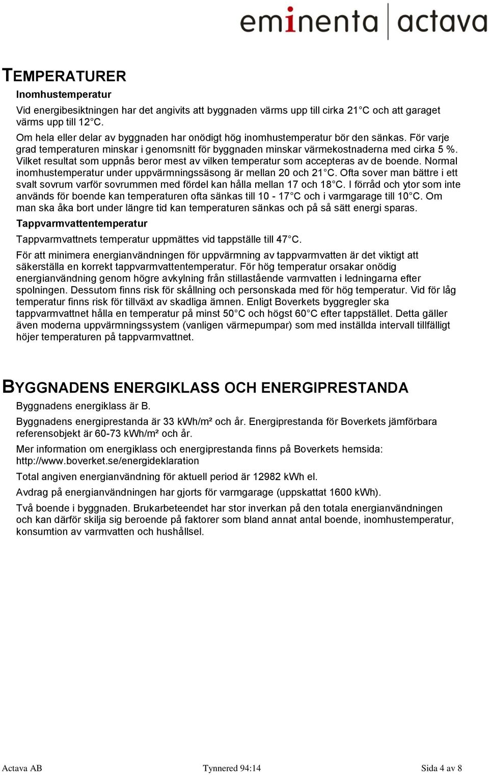 Vilket resultat som uppnås beror mest av vilken temperatur som accepteras av de boende. Normal inomhustemperatur under uppvärmningssäsong är mellan 20 och 21 C.