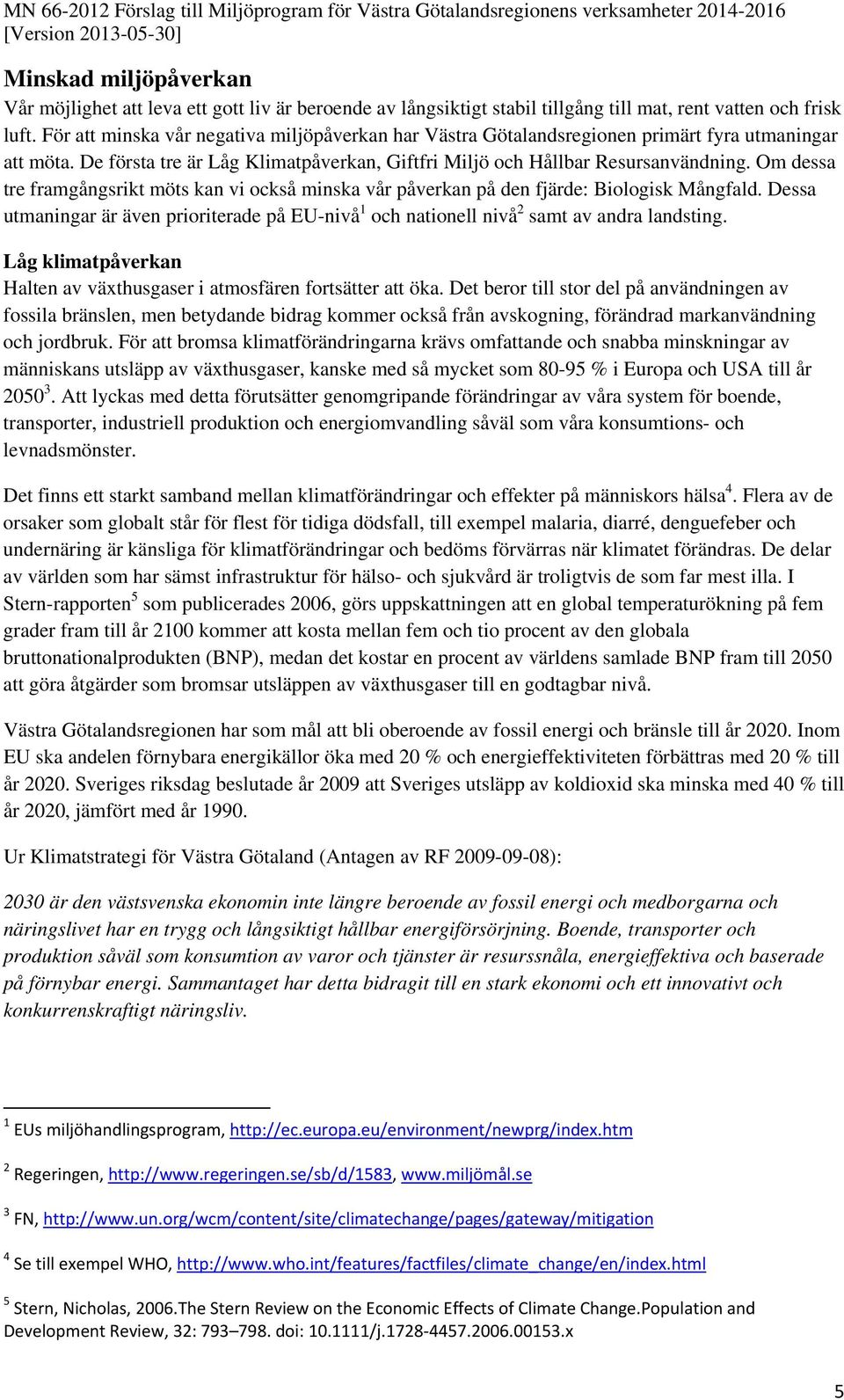 De första tre är Låg Klimatpåverkan, Giftfri Miljö och Hållbar Resursanvändning. Om dessa tre framgångsrikt möts kan vi också minska vår påverkan på den fjärde: Biologisk Mångfald.
